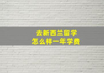 去新西兰留学怎么样一年学费