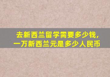 去新西兰留学需要多少钱,一万新西兰元是多少人民币