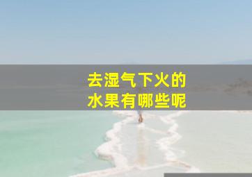 去湿气下火的水果有哪些呢