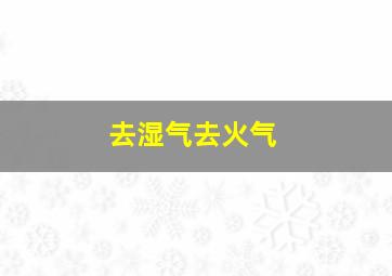 去湿气去火气