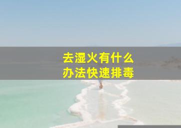 去湿火有什么办法快速排毒