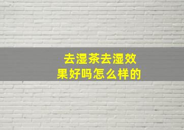 去湿茶去湿效果好吗怎么样的