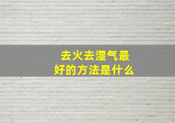 去火去湿气最好的方法是什么