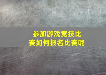 参加游戏竞技比赛如何报名比赛呢