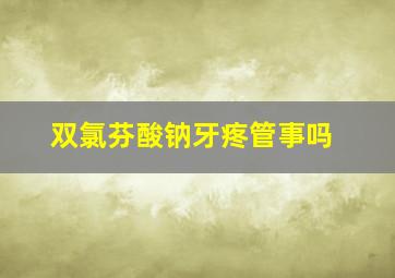 双氯芬酸钠牙疼管事吗