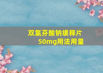 双氯芬酸钠缓释片50mg用法用量