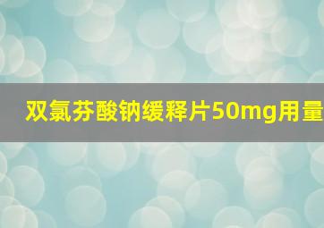 双氯芬酸钠缓释片50mg用量