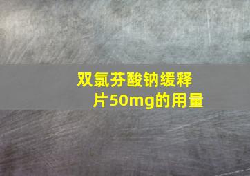 双氯芬酸钠缓释片50mg的用量