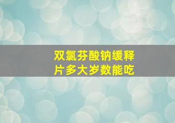 双氯芬酸钠缓释片多大岁数能吃