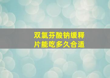 双氯芬酸钠缓释片能吃多久合适