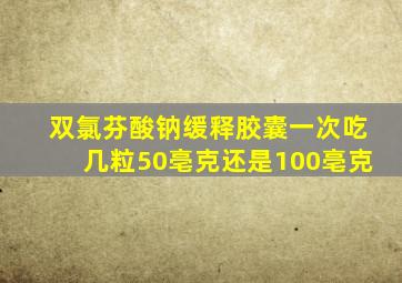 双氯芬酸钠缓释胶囊一次吃几粒50亳克还是100亳克