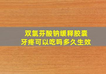 双氯芬酸钠缓释胶囊牙疼可以吃吗多久生效