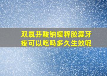 双氯芬酸钠缓释胶囊牙疼可以吃吗多久生效呢