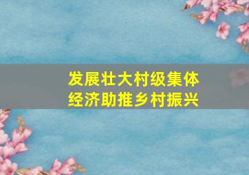 发展壮大村级集体经济助推乡村振兴