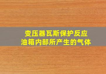 变压器瓦斯保护反应油箱内部所产生的气体