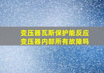 变压器瓦斯保护能反应变压器内部所有故障吗