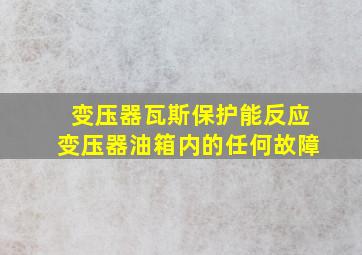 变压器瓦斯保护能反应变压器油箱内的任何故障