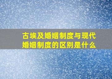 古埃及婚姻制度与现代婚姻制度的区别是什么