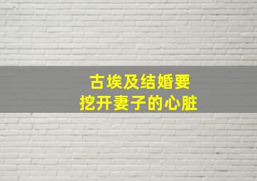 古埃及结婚要挖开妻子的心脏