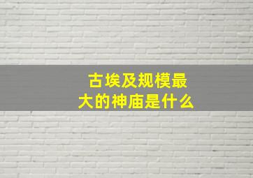 古埃及规模最大的神庙是什么