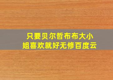 只要贝尔哲布布大小姐喜欢就好无修百度云