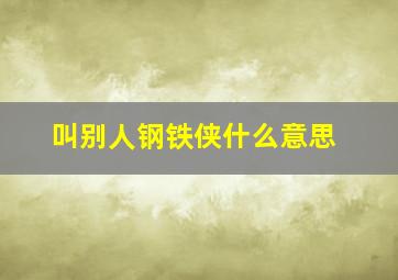 叫别人钢铁侠什么意思