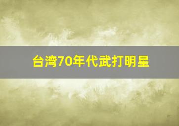 台湾70年代武打明星