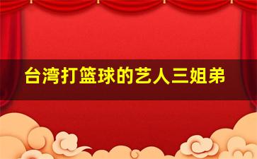 台湾打篮球的艺人三姐弟