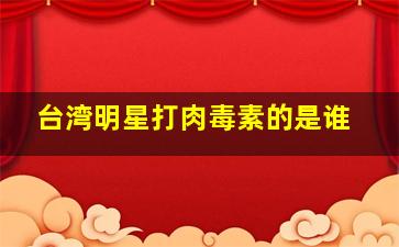 台湾明星打肉毒素的是谁