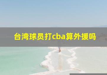 台湾球员打cba算外援吗