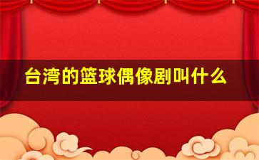 台湾的篮球偶像剧叫什么