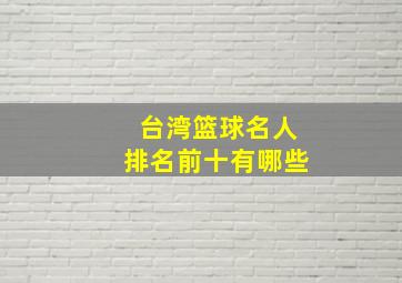 台湾篮球名人排名前十有哪些