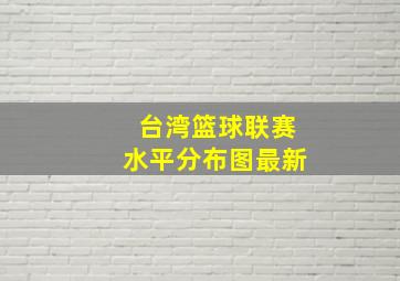 台湾篮球联赛水平分布图最新