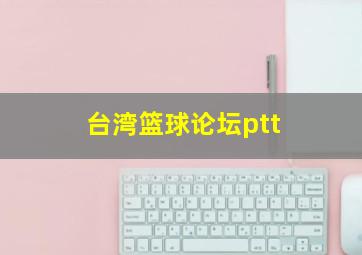 台湾篮球论坛ptt