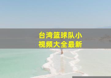 台湾篮球队小视频大全最新