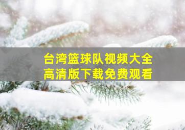 台湾篮球队视频大全高清版下载免费观看