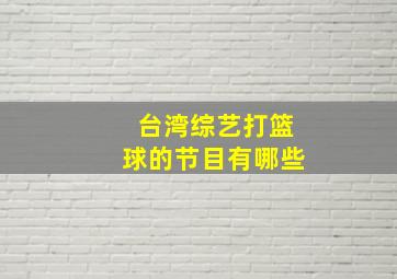 台湾综艺打篮球的节目有哪些