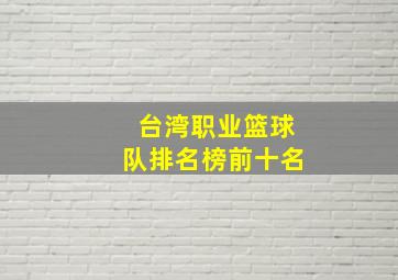 台湾职业篮球队排名榜前十名