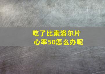 吃了比索洛尔片心率50怎么办呢