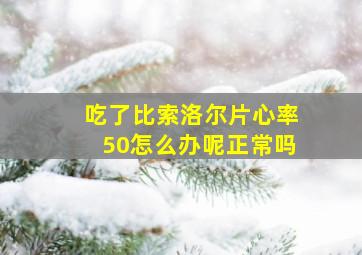 吃了比索洛尔片心率50怎么办呢正常吗