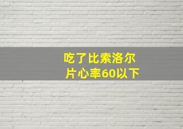 吃了比索洛尔片心率60以下