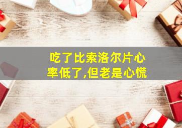 吃了比索洛尔片心率低了,但老是心慌