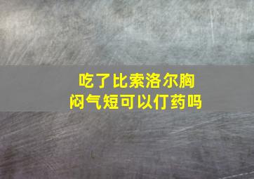 吃了比索洛尔胸闷气短可以仃药吗