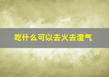 吃什么可以去火去湿气