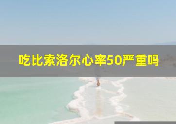 吃比索洛尔心率50严重吗