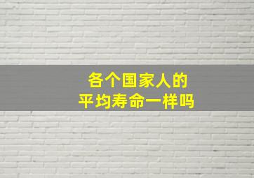 各个国家人的平均寿命一样吗