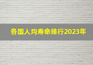 各国人均寿命排行2023年