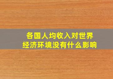 各国人均收入对世界经济环境没有什么影响