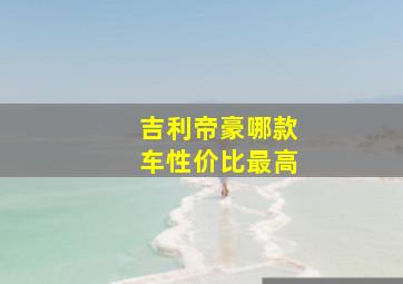 吉利帝豪哪款车性价比最高