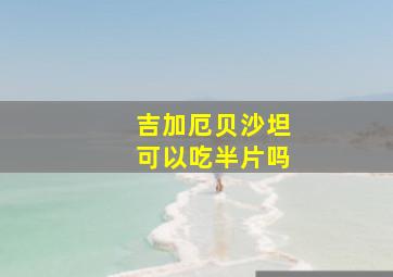 吉加厄贝沙坦可以吃半片吗